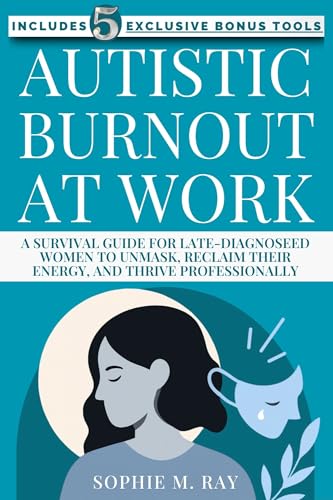 Autistic Burnout at Work : A Survival Guide for Late-Diagnosed Women to Unmask, Reclaim Their Energy, and Thrive Professionally (Kindle Edition)