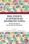 Moral Economies of Distribution and Redistribution in Africa: The Right and Wrong of Who Gets (and Gives) What and Why