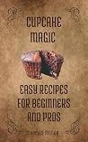 Cupcake Magic: Easy Recipes for Beginners and Pros: Clear, fun, and numbers-based appeals to both beginners and confident bakers