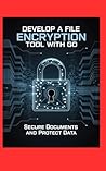 DEVELOP A FILE ENCRYPTION TOOL WITH GO: Secure Documents and Protect Data
