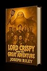 Lord Crispy and the Great Adventure by Joseph Riley Lord Crispy and the Great Adventure by Joseph Riley