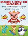 Imagine & Draw the Impossible: Crazy and fun doodle ideas for creative kids ages 5–9