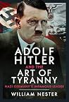 Adolf Hitler and the Art of Tyranny: Nazi Germany’s Infamous Leader Adolf Hitler and the Art of Tyranny: Nazi Germany’s Infamous Leader