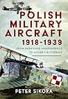 Polish Military Aircraft 1918-1939: From Regaining Independence to Hitler’s Blitzkrieg