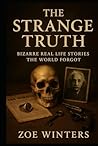 The Strange Truth: Bizarre Real Life Stories the World Forgot
