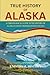 TRUE HISTORY OF ALASKA by Universal History