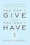 You Can't Give What You Don't Have: Creating The Seven Habits That Make A Remarkable Life You Can't Give What You Don't Have: Creating The Seven Habits That Make A Remarkable Life