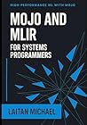 MOJO AND MLIR FOR SYSTEMS PROGRAMMERS: Build domain-specific languages and high performance compilers for AI and scientific computing