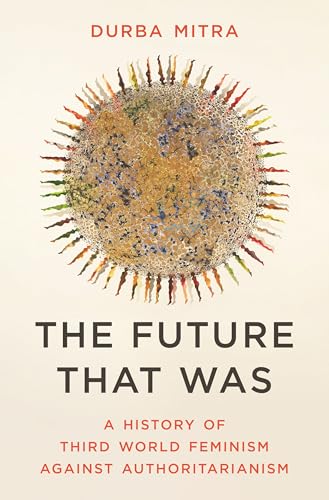 The Future That Was: A History of Third World Feminism Against Authoritarianism (Hardcover)