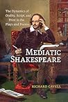 Mediatic Shakespeare: The Dynamics of Orality, Script and Print in the Plays and Poems Mediatic Shakespeare: The Dynamics of Orality, Script and Print in the Plays and Poems