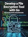 DEVELOP A FILE ENCRYPTION TOOL WITH GO : Secure Documents and Protect Data DEVELOP A FILE ENCRYPTION TOOL WITH GO : Secure Documents and Protect Data