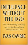 Influence Without the Ego: The Art of Leading, Listening, and Leaving People Better Than You Found Them Influence Without the Ego: The Art of Leading, Listening, and Leaving People Better Than You Found Them