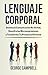 LENGUAJE CORPORAL: Domina la Comunicación No Verbal, Descifra las Microexpresiones y Transforma Tu Presencia Personal (Spanish Edition)