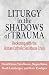 Liturgy in the Shadows of Trauma: Reckoning with the Roman Catholic Sex Abuse Crisis