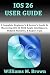 IOS 26 USER GUIDE: A Comple...