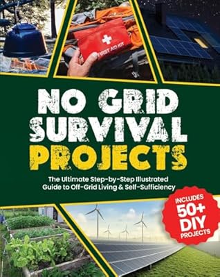 No Grid Survival Projects : The Ultimate Step-by-Step Illustrated Guide to Off-Grid Living & Self-Sufficiency
