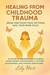 Healing from Childhood Trauma Break Free from Toxic Patterns, Heal Your Inner Child : A Guide to Reparenting Yourself, Overcoming Codependency, Setting Boundaries, and Finding Emotional Freedom Healing from Childhood Trauma Break Free from Toxic Patterns, Heal Your Inner Child : A Guide to Reparenting Yourself, Overcoming Codependency, Setting Boundaries, and Finding Emotional Freedom