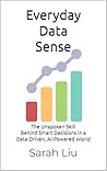 Everyday Data Sense: The Unspoken Skill Behind Smart Decisions in a Data-Driven, AI-Powered World