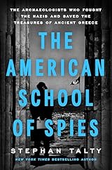 The American School of Spies: The Archaeologists Who Fought the Nazis and Saved the Treasures of Ancient Greece