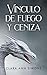 Vínculo de fuego y ceniza (Spanish Edition)
