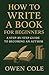 How to Write a Book for Beginners by Owen Cole