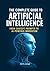 The Complete Guide to Artificial Intelligence: From ChatGPT Prompts to AI-Powered Innovation (The Artificial Intelligence Mastery Series: From ChatGPT Prompts to Real-World Innovation)