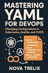 Mastering YAML for DevOps: Managing Configurations in Kubernetes, Ansible, and CI/CD Mastering YAML for DevOps: Managing Configurations in Kubernetes, Ansible, and CI/CD