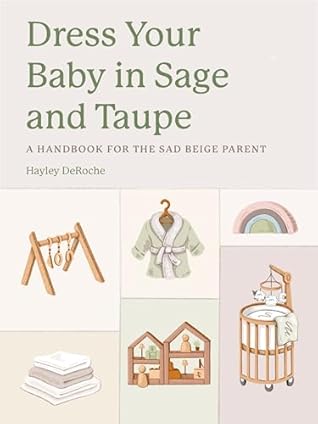 Dress Your Baby In Sage and Taupe: A Handbook for the Sad Beige Parent