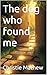 The dog who found me : A He...