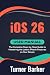 iOS 26 User Manual by Turner Barker