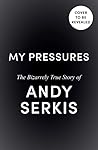 My Pressures: The Bizarrely True Story of Andy Serkis My Pressures: The Bizarrely True Story of Andy Serkis