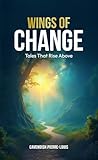 Wings of Change: Tales That Rise Above Wings of Change: Tales That Rise Above