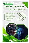 Computer Vision with OpenCV: Real-Time Image Processing Projects from Concept to Creation