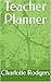 Teacher Planner by Charlotte Rodgers