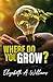 Where Do You Grow? by Elizabeth A. Williams