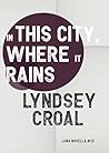 In This City, Where it Rains by Lyndsey Croal