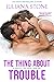 The Thing About Trouble by Juliana Stone The Thing About Trouble by Juliana Stone
