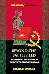 Beyond the Battlefield: Women and the Nation in Twentieth-Century Angola (War and Militarism in African History)