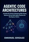 Agentic Code Architectures: Building Modular Subagents for Intelligent Developer Workflows: A Hands-On Guide to Designing Role-Aware, Memory-Driven Multi-Agent Systems for Developers, Testers