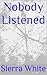 Nobody Listened by Sierra White