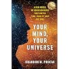 Your Mind, Your Universe: A Science-Based Guide to Conscious Creation and Intentional Living