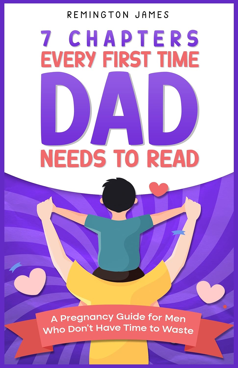 7 Chapters Every First Time Dad Needs to Read: A Pregnancy Guide for Men Who Don't Have Time to Waste (The Ultimate First Time Dad Series Book 1)