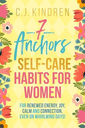 7 Anchors: Self-Care Habits for Women: For Renewed Energy, Joy, Calm, and Connection, Even on Whirlwind Days! (Self-Care for Women Series)