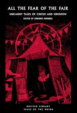 All the Fear of the Fair: Uncanny Tales of Circus and Sideshow (British Library Tales of the Weird)
