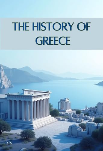 The History of Greece: From Mythical Gods and Legendary Heroes to Great Philosophers and the Birth of Western Civilization (Smart Reads: Understanding the World)