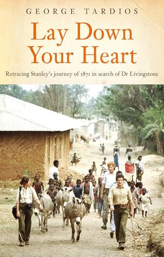 Lay Down Your Heart: Retracing Stanley’s Journey of 1871 in search of Dr Livingstone (Kindle Edition)