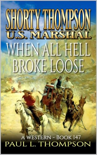 Shorty Thompson: U.S. Marshal: When All Hell Broke Loose: A Western (Shorty Thompson: U.S. Marshal: Tales of the Old West Book 147)
