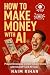 How to Make Money with AI: ...