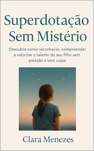 Superdotação Sem Mistério: Descubra como reconhecer, compreender e valorizar o talento do seu filho sem pressão e sem culpa (Portuguese Edition)