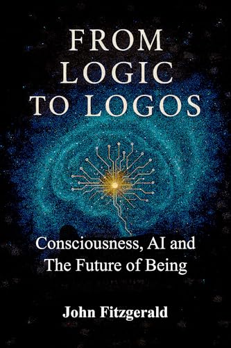 From Logic to Logos: Consciousness, AI, and The Future of Being (Kindle Edition)